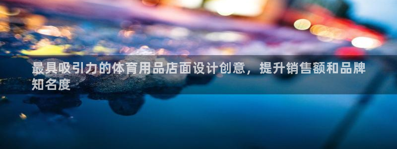 欧陆娱乐不让提现怎么办：最具吸引力的体育用品店面设计