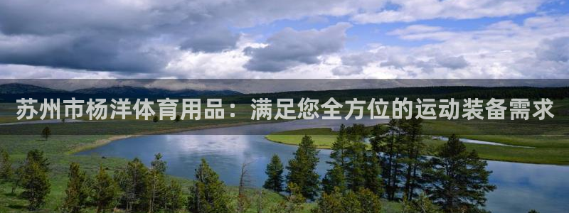 欧陆娱乐官方网站下载：苏州市杨洋体育用品：满足您全方