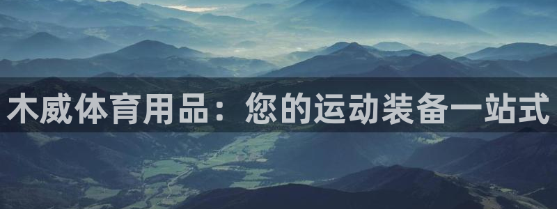 欧陆娱乐官方网站入口：木威体育用品：您的运动装备一站