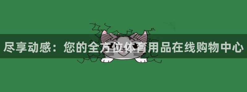 欧陆娱乐怎么注册账号：尽享动感：您的全方位体育用品在