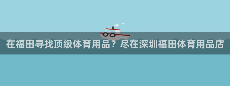 欧陆娱乐平台咋样啊安全吗：在福田寻找顶级体育用品？尽