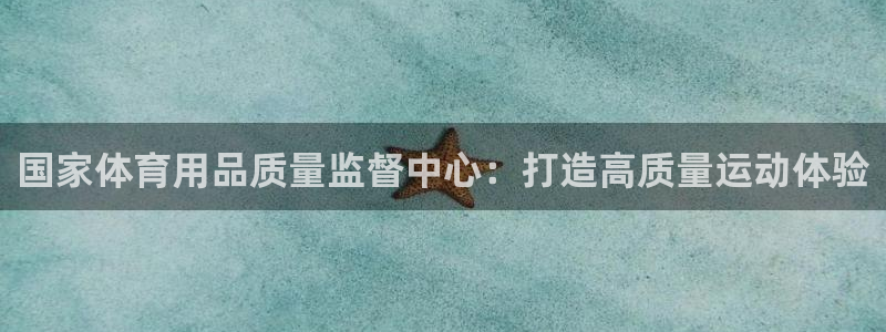 欧陆娱乐有限公司：国家体育用品质量监督中心：打造高质