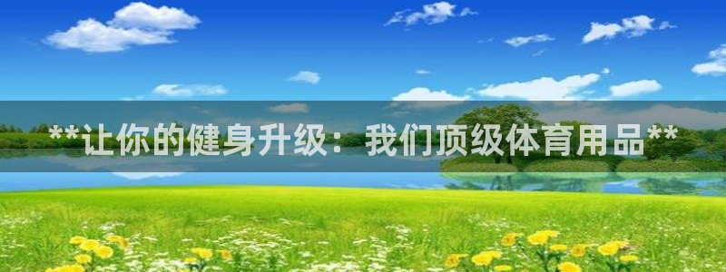 欧陆娱乐游戏特色：**让你的健身升级：我们顶级体育用