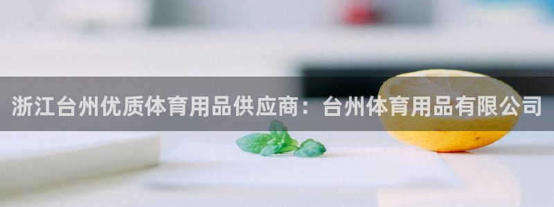 欧陆娱乐登录平台官网：浙江台州优质体育用品供应商：台