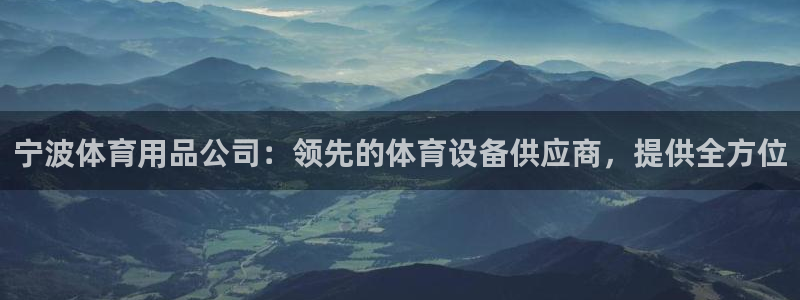欧陆娱乐平台登录不上去了：宁波体育用品公司：领先的体
