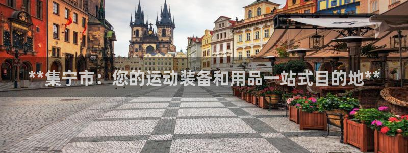 欧陆娱乐平台咋样：**集宁市：您的运动装备和用品一站式目的地