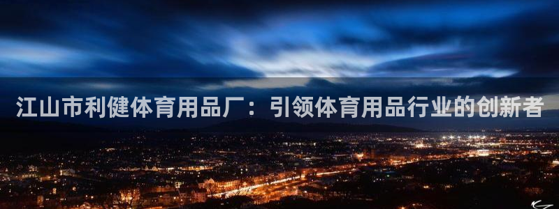 欧陆娱乐平台官网入口：江山市利健体育用品厂：引领体育