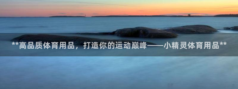 欧陆娱乐平台优势：**高品质体育用品，打造你的运动巅