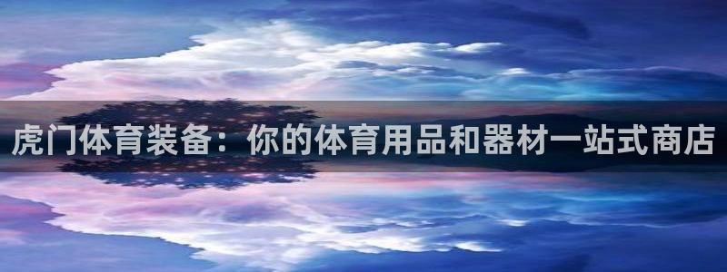 欧陆娱乐测速网站：虎门体育装备：你的体育用品和器材一站式商店