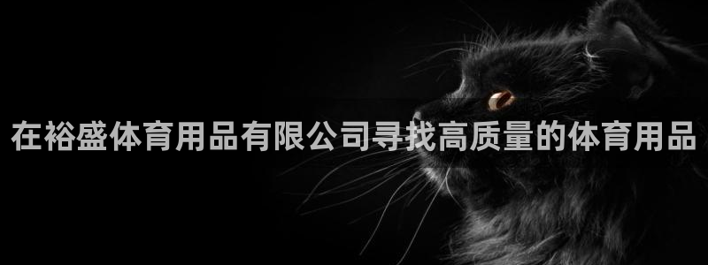 欧陆娱乐有限公司官网：在裕盛体育用品有限公司寻找高质