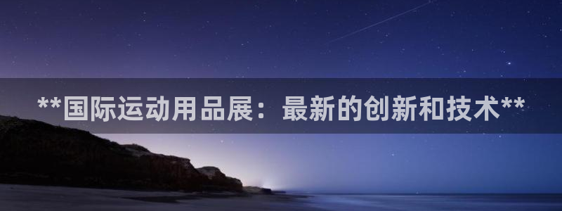 欧陆娱乐怎么注册账号啊：**国际运动用品展：最新的创