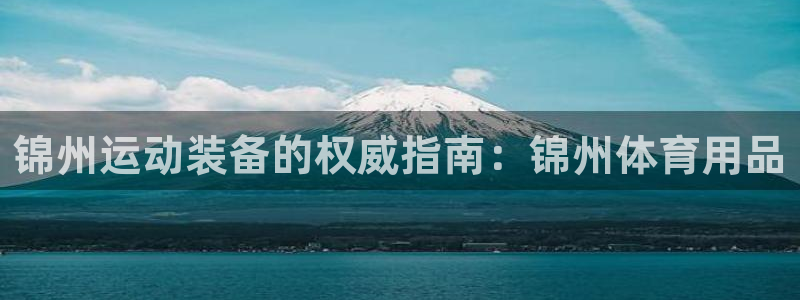 欧陆娱乐平台登陆地址在哪改：锦州运动装备的权威指南：锦州体育