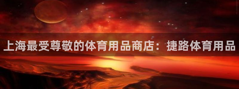 欧陆娱乐不让提现：上海最受尊敬的体育用品商店：捷路体
