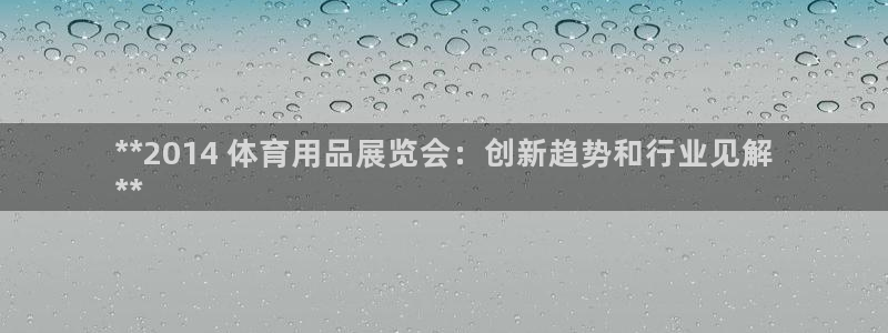 欧陆娱乐有风险吗：**2014 体育用品展览会：创新