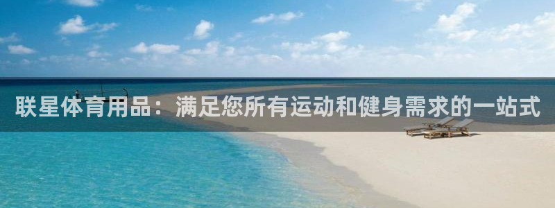 欧陆娱乐官网注册中心在哪：联星体育用品：满足您所有运动和健身