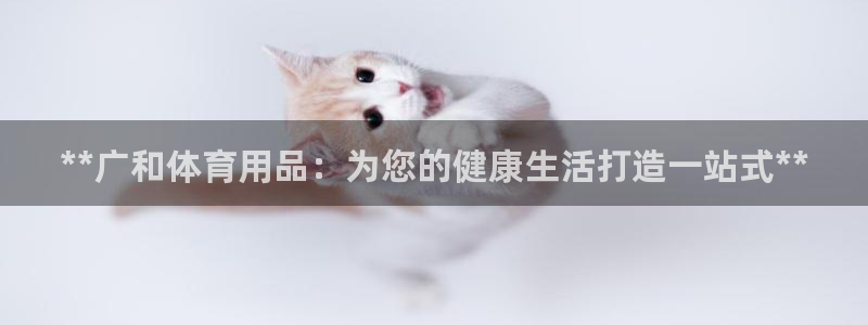 欧陆娱乐官方网站首页：**广和体育用品：为您的健康生