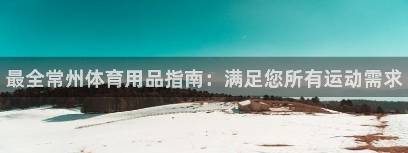 欧陆娱乐官网网址大全：最全常州体育用品指南：满足您所
