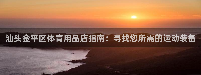 欧陆娱乐官网注册中心在哪：汕头金平区体育用品店指南：