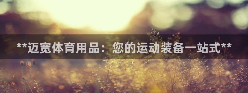 欧陆娱乐客服电话人工服务电话：**迈宽体育用品：您的