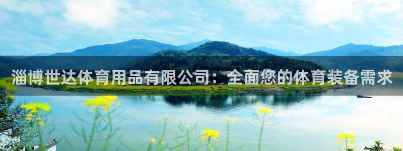 欧陆娱乐登录官网：淄博世达体育用品有限公司：全面您的