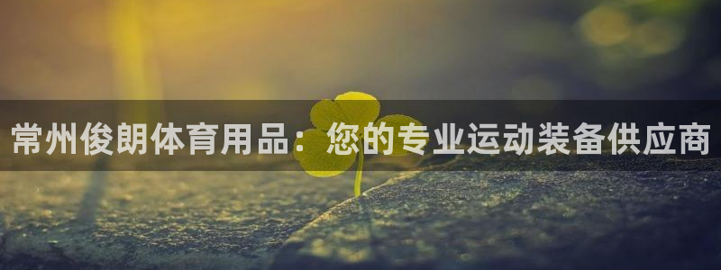 欧陆论坛：常州俊朗体育用品：您的专业运动装备供应商