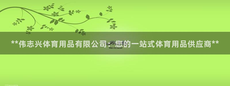 欧陆娱乐app打不开怎么回事视频：**伟志兴体育用品