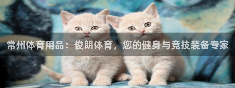 欧陆娱乐登陆官网：常州体育用品：俊朗体育，您的健身与