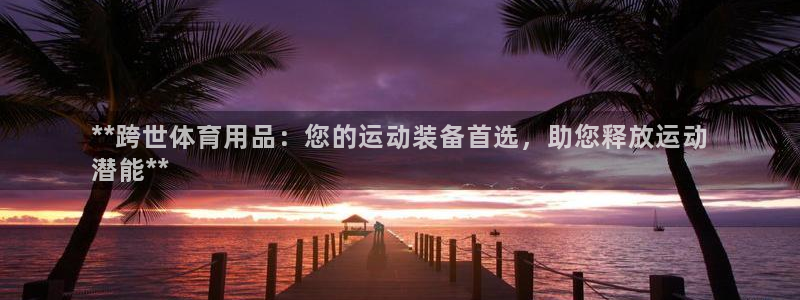欧陆娱乐代理多少个点位：**跨世体育用品：您的运动装