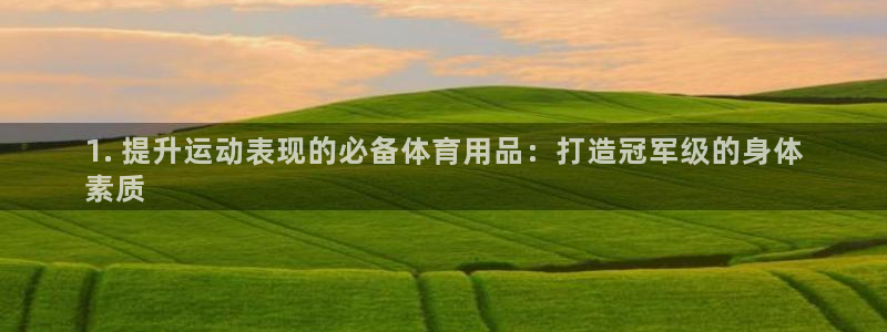 欧陆娱乐登录平台：1. 提升运动表现的必备体育用品：