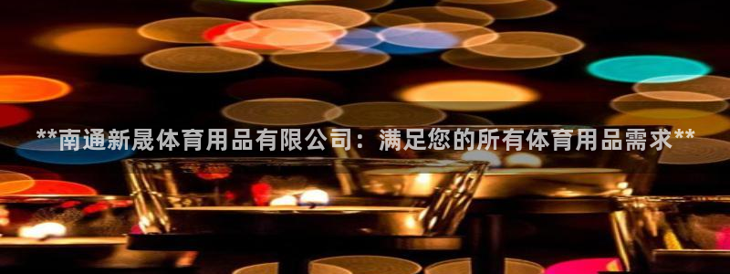 欧陆娱乐能不能玩手游：**南通新晟体育用品有限公司：