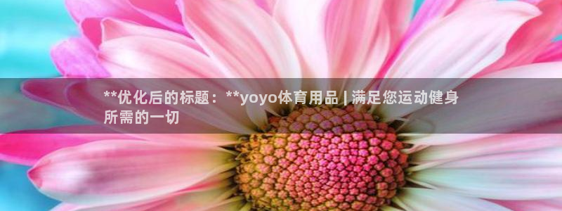 欧陆娱乐天富主管：**优化后的标题：**yoyo体育