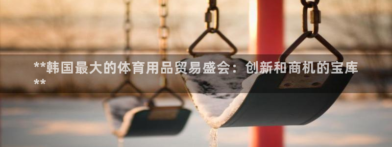 欧陆娱乐官网网址：**韩国最大的体育用品贸易盛会：创新和商机