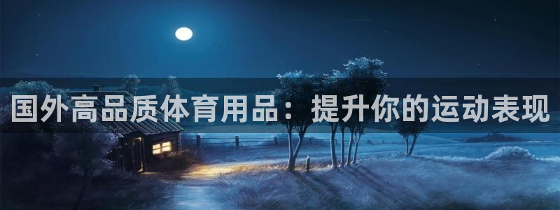 欧陆娱乐平台咋样啊：国外高品质体育用品：提升你的运动