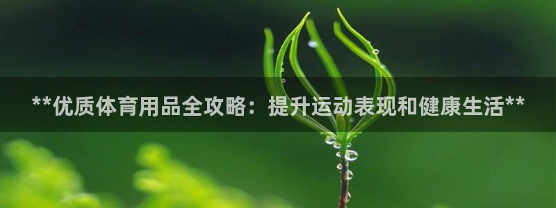 欧陆娱乐官网注册中心：**优质体育用品全攻略：提升运