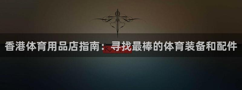 欧陆娱乐注册链接怎么弄出来：香港体育用品店指南：寻找