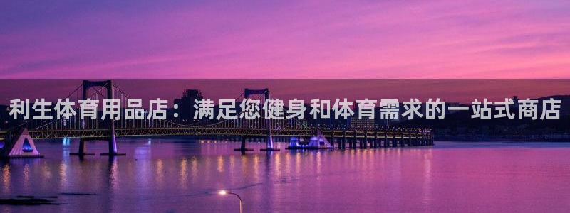 欧陆娱乐挂机项目怎么弄：利生体育用品店：满足您健身和