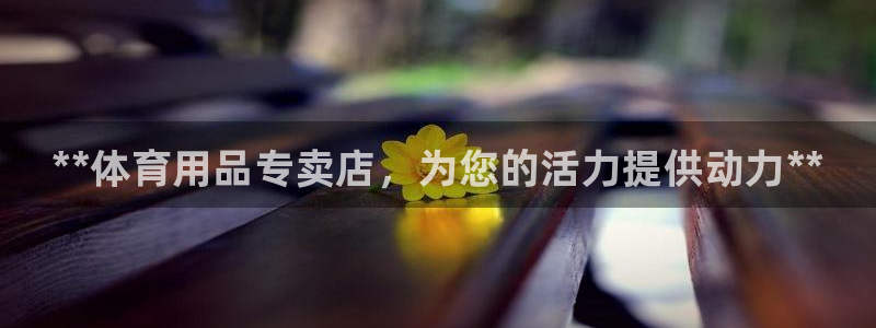 欧陆娱乐合法吗?：**体育用品专卖店，为您的活力提供