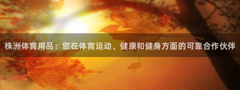 欧陆娱乐安全?：株洲体育用品：您在体育运动、健康和健