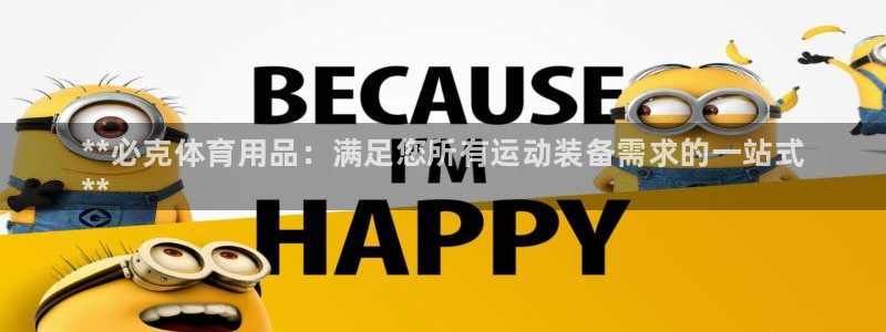 欧陆娱乐登陆官网:**必克体育用品:满足您所有运动装备需求的