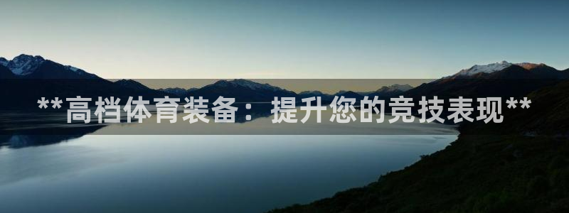 欧陆娱乐平台咋样：**高档体育装备：提升您的竞技表现**