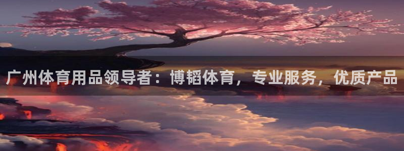 欧陆娱乐线路测速：广州体育用品领导者：博韬体育，专业服务，优